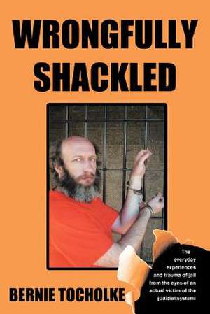 Wrongfully Shackled de Bernie Tocholke