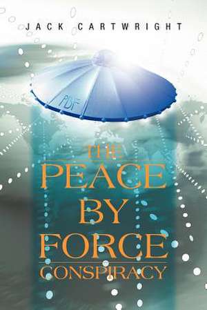 The Peace by Force Conspiracy de Jack Cartwright