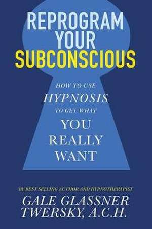 Reprogram Your Subconscious: How to Use Hypnosis to Get What You Really Want de Gale Glassner Twersky, A.C.H.