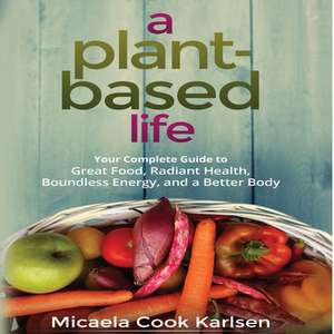 A Plant-Based Life: Your Complete Guide to Great Food, Radiant Health, Boundless Energy, and a Better Body de Marguerite Gavin