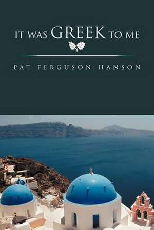 It Was Greek to Me de Pat Ferguson Hanson