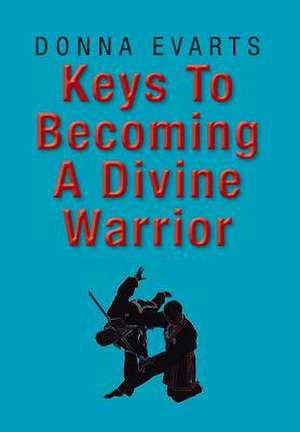 Keys To Becoming A Divine Warrior de Donna Evarts