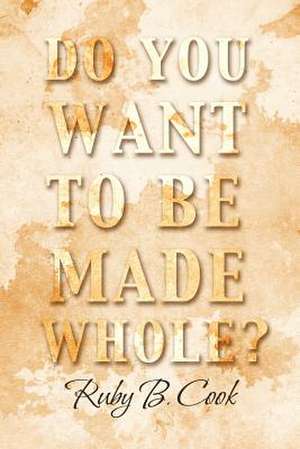 Do You Want to Be Made Whole? de Ruby B. Cook