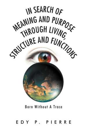 In Search of Meaning and Purpose Through Living, Structure and Function de Edy P. Pierre