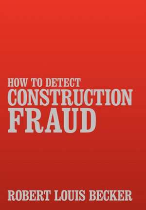 How to Detect Construction Fraud de Robert Louis Becker