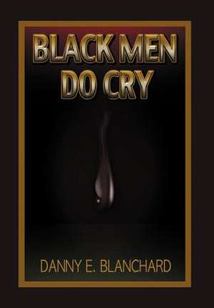 Black Men Do Cry de Danny E. Blanchard Ph. D