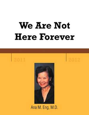 We Are Not Here Forever de Ana M. Eng M. D.