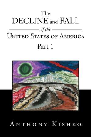 The Decline and Fall of the United States of America de Anthony Kishko