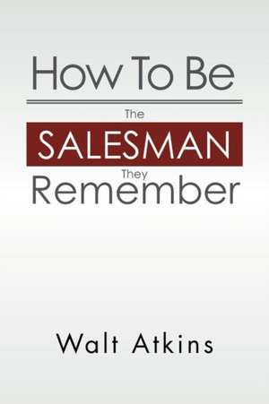 How to Be the Salesman They Remember de Walt Atkins