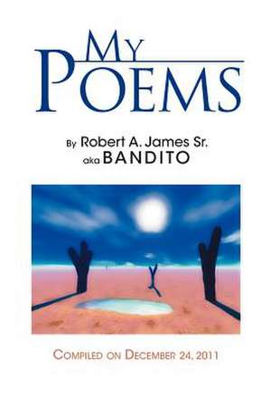 My Poems de Robert A. James Sr. a. K. a. Bandito