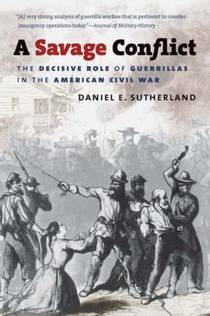 A Savage Conflict: The Decisive Role of Guerrillas in the American Civil War de Daniel E. Sutherland