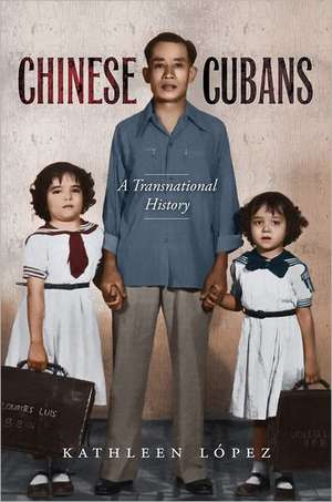 Chinese Cubans: A Transnational History de Kathleen Lopez