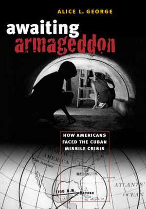 Awaiting Armageddon: How Americans Faced the Cuban Missile Crisis de Alice L. George