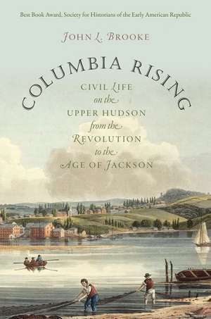 Columbia Rising: Civil Life on the Upper Hudson from the Revolution to the Age of Jackson de John L. Brooke