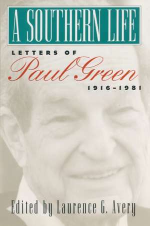 A Southern Life: Letters of Paul Green, 1916-1981 de Paul Green