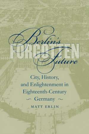 Berlin's Forgotten Future de Matt Erlin