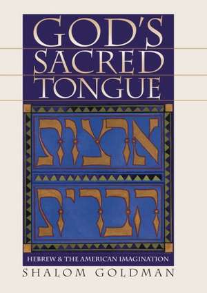 God's Sacred Tongue: Hebrew and the American Imagination de Shalom L. Goldman