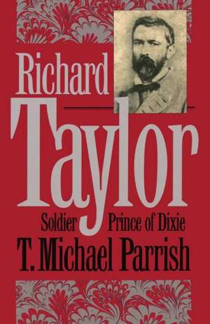 Richard Taylor: Soldier Prince of Dixie de T. Michael Parrish