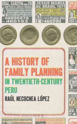 A History of Family Planning in Twentieth-Century Peru de Raaul Necochea Laopez