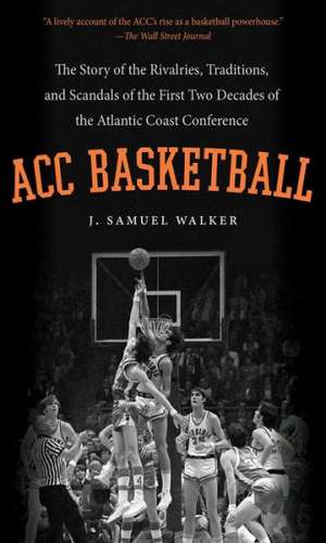 ACC Basketball: The Story of the Rivalries, Traditions, and Scandals of the First Two Decades of the Atlantic Coast Conference de J. Samuel Walker