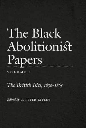 The Black Abolitionist Papers: The British Isles, 1830-1865 de C. Peter RIPLEY