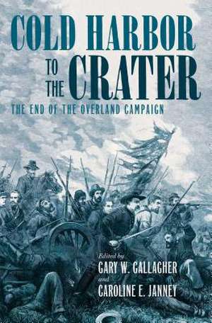 Cold Harbor to the Crater: The End of the Overland Campaign de Gary W. Gallagher