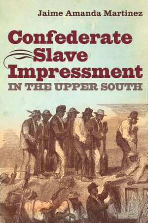 Confederate Slave Impressment in the Upper South de Jaime Amanda Martinez