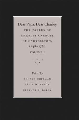 Dear Papa, Dear Charley: The Peregrinations of a Revolutionary Aristocrat, as Told by Charles Carroll of Carrollton and His Father, Charles Car de Ronald Hoffman