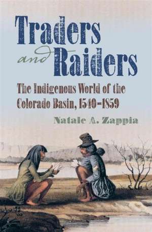 Traders and Raiders: The Indigenous World of the Colorado Basin, 1540-1859 de Natale A. Zappia