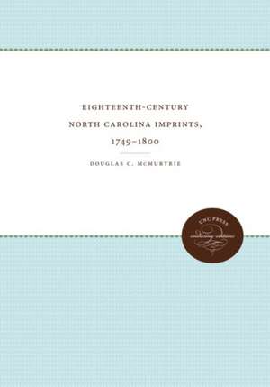 Eighteenth-Century North Carolina Imprints, 1749-1800 de Douglas C. Mcmurtrie