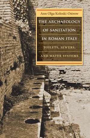 The Archaeology of Sanitation in Roman Italy de Ann Olga Koloski-Ostrow