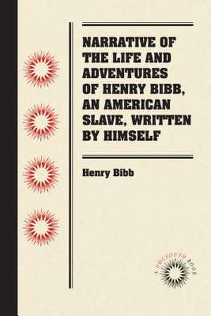 Narrative of the Life and Adventures of Henry Bibb, an American Slave, Written by Himself de Henry Bibb