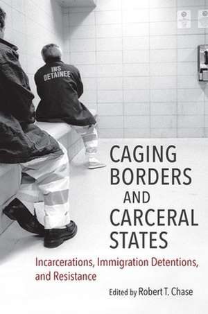 Caging Borders and Carceral States de Robert T. Chase