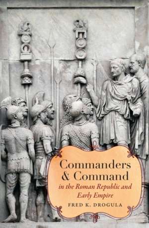 Commanders and Command in the Roman Republic and Early Empire de Fred K. Drogula