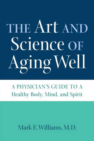 The Art and Science of Aging Well de Mark E. Williams M. D.