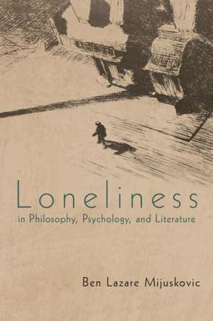 Loneliness in Philosophy, Psychology, and Literature de Ben Lazare Mijuskovic