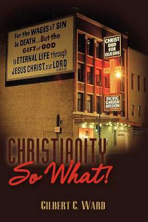 Christianity, So What! de Gilbert C. Ward