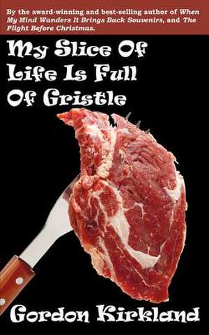 My Slice of Life Is Full of Gristle de Gordon Kirkland