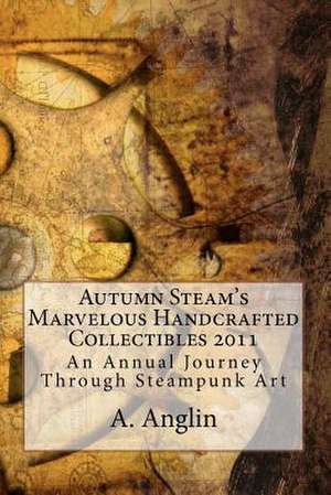 Autumn Steam's Marvelous Handcrafted Collectibles 2011 de A. Anglin