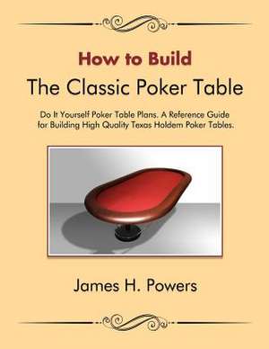 How to Build the Classic Poker Table Do It Yourself Poker Table Plans de James H. Powers