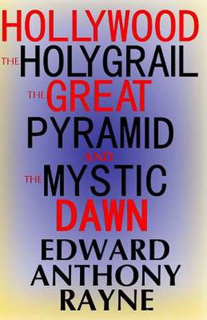 Hollywood, the Holy Grail, the Great Pyramid and the Mystic Dawn de Edward Anthony Rayne