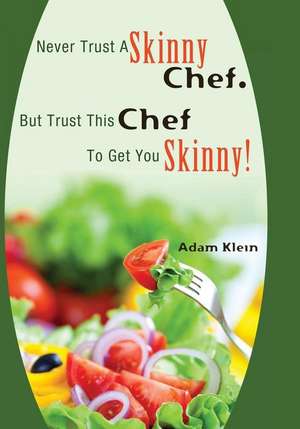 Never Trust a Skinny Chef. But Trust This Chef to Get You Skinny! de Adam Klein