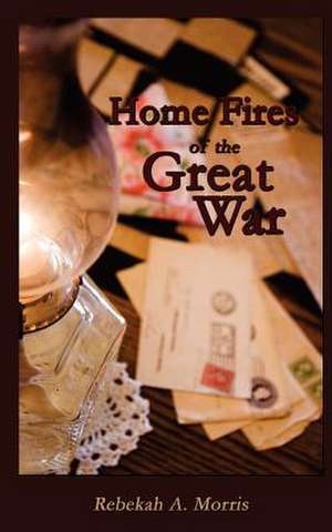 Home Fires of the Great War de Rebekah A. Morris