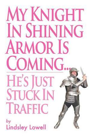 My Knight in Shining Armor Is Coming...He's Just Stuck in Traffic de Lindsley Lowell