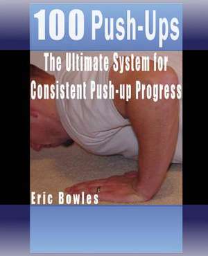 100 Push-Ups, the Ultimate System for Consistent Push-Up Progress de Eric Bowles