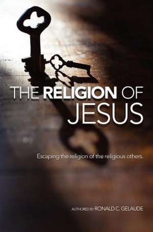 The Religion of Jesus de Ronald C. Gelaude