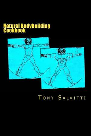 Natural Bodybuilding Cookbook de Tony Salvitti