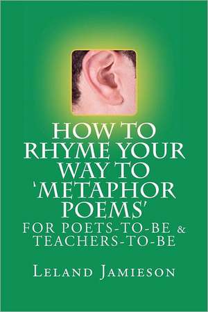 How to Rhyme Your Way to 'Metaphor Poems': For Poets-To-Be & Teachers-To-Be de MR Leland Jamieson