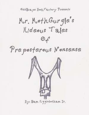 Mr. Mothgurgle's Hideous Tales of Preposterous Nonsense de Sam Higginbotham Jr