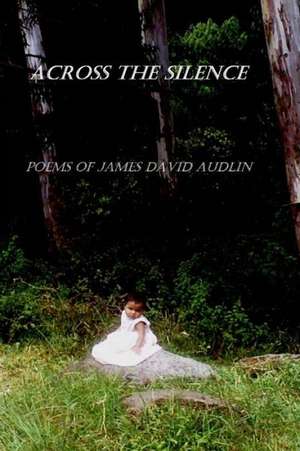 Across the Silence: Poems of James David Audlin de James David Audlin